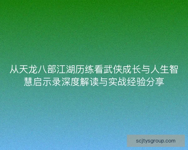 从天龙八部江湖历练看武侠成长与人生智慧启示录深度解读与实战经验分享