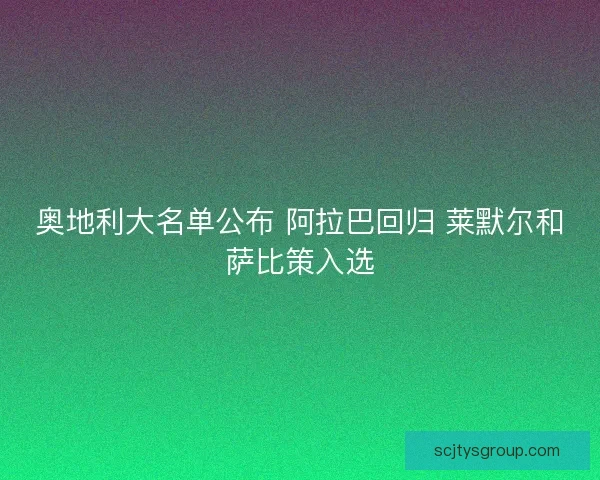 奥地利大名单公布 阿拉巴回归 莱默尔和萨比策入选